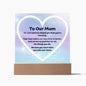 To Our Mum Acrylic Plaque Wooden Base or LED with printed message, We Just want to remind you that you're amazing. Your love makes our day shine brighter, and we are so grateful for all the things you do. We love you more than you will ever know.