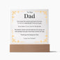 To Our Dad Acrylic Plaque With LED Option. Message reads, You mean the world, and more, it's true. So here is a special gift from us to you. It's a token of our love for all you do. No matter where we are and how far away, we will always love you more than words can say. Thank you for being our Dad. "Love You Forever."