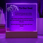 To Our Dad Square Acrylic Plaque With LED Option. Message reads, To the world, you are a Dad, but to us, you are the world. Your silent sacrifices and hard work don't go unnoticed, and we just want to tell you, we love you more than you will ever know.