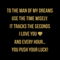 Black and gold graphic with bold text: To the man of my dreams use the time wisely. It tracks the seconds I love you   gold heart emoji. And every hour you push your luck. Savage message card for men’s handsome skeleton watch
