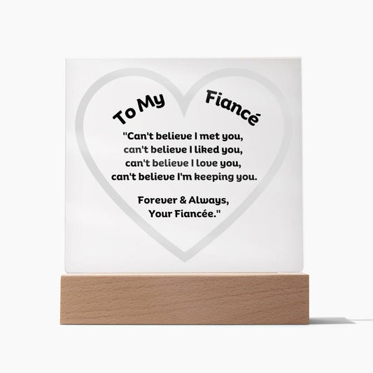 To My Fiancé Acrylic Plaque Wooden Base or LED with printed message "Can't believe I met you, can't believe I liked you, can't believe I love you, can't believe I'm keeping you.  Forever & Always, Your Fiancée."