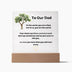 To Our Dad Square Acrylic Plaque With LED Option. Message reads, To the world, you are a Dad, but to us, you are the world. Your silent sacrifices and hard work don't go unnoticed, and we just want to tell you, we love you more than you will ever know.