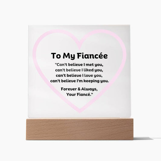 To My Fiancée Acrylic Plaque Wooden Base or LED with printed message "Can't believe I met you, can't believe I liked you, can't believe I love you, can't believe I'm keeping you. Forever & Always, Your Fiancé."
