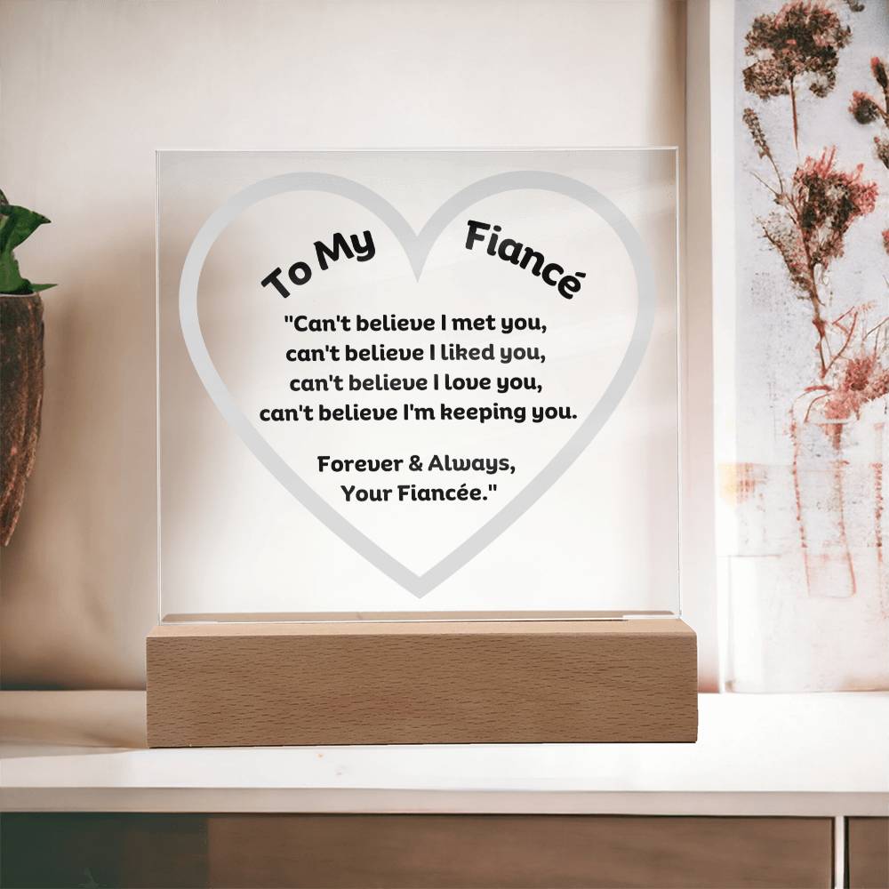 To My Fiancé Acrylic Plaque Wooden Base or LED with printed message "Can't believe I met you, can't believe I liked you, can't believe I love you, can't believe I'm keeping you. Forever & Always, Your Fiancée."