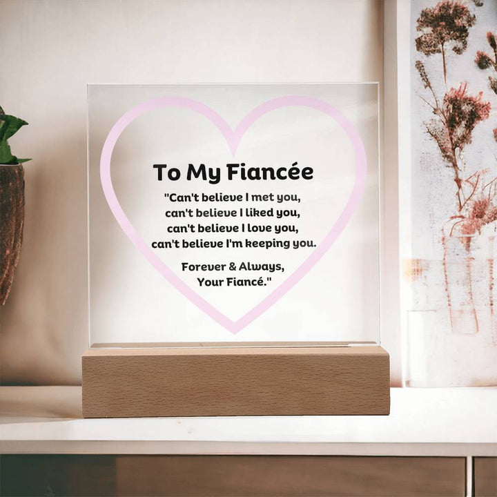To My Fiancée Acrylic Plaque Wooden Base or LED with printed message "Can't believe I met you, can't believe I liked you, can't believe I love you, can't believe I'm keeping you. Forever & Always, Your Fiancé."