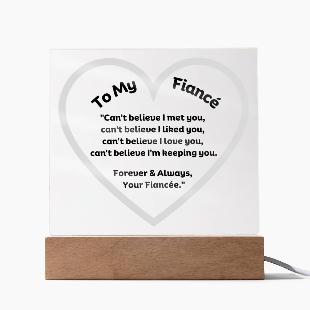 To My Fiancé Acrylic Plaque Wooden Base or LED with printed message "Can't believe I met you, can't believe I liked you, can't believe I love you, can't believe I'm keeping you. Forever & Always, Your Fiancée."