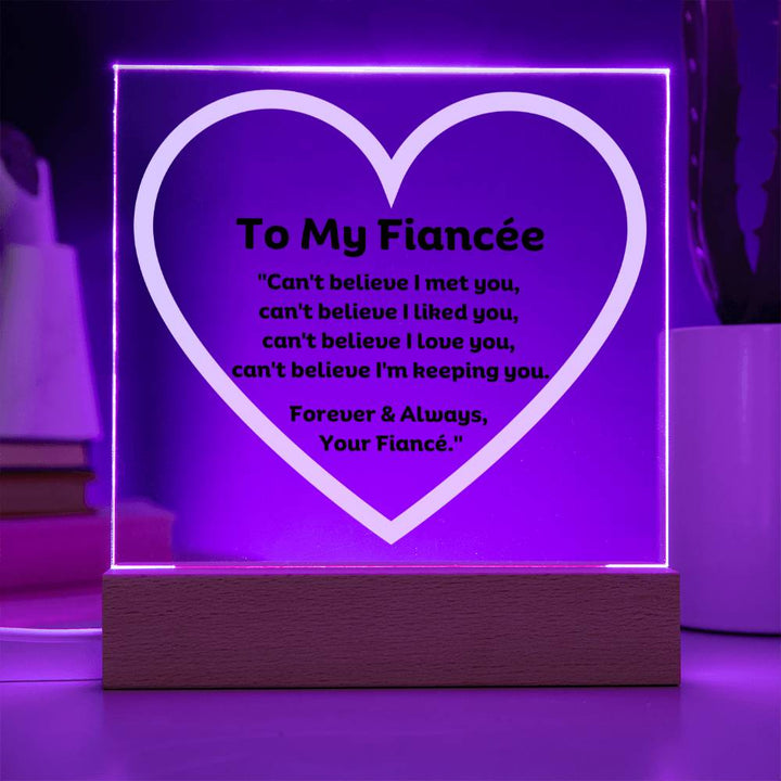 To My Fiancée Acrylic Plaque Wooden Base or LED with printed message "Can't believe I met you, can't believe I liked you, can't believe I love you, can't believe I'm keeping you. Forever & Always, Your Fiancé."