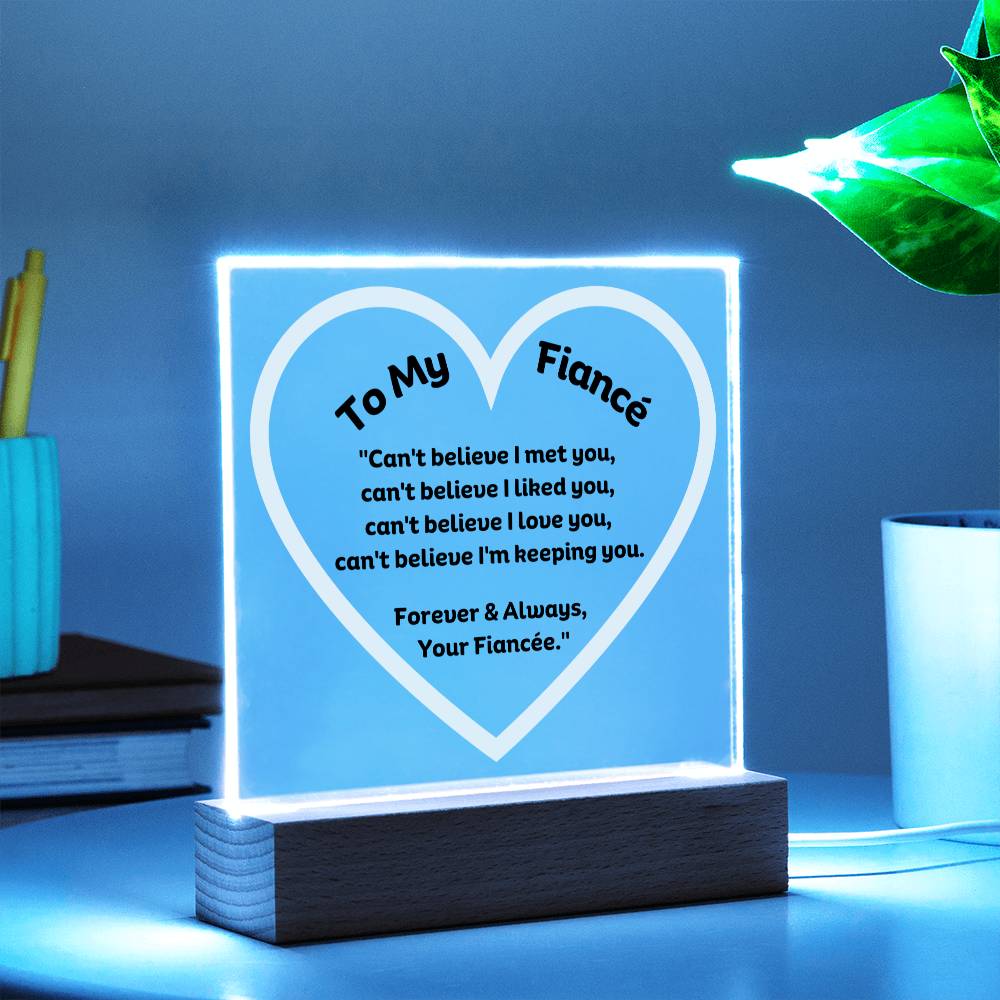 To My Fiancé Acrylic Plaque Wooden Base or LED with printed message "Can't believe I met you, can't believe I liked you, can't believe I love you, can't believe I'm keeping you. Forever & Always, Your Fiancée."