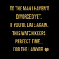 Black and gold graphic with bold text: “To the man I haven’t divorced yet, If you’re late again, this watch keeps perfect time… for the lawyer” with a gold heart emoji. Savage message card for men’s handsome skeleton watch.